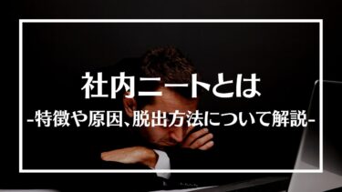 社内ニートとは？特徴や原因、脱出方法について解説！