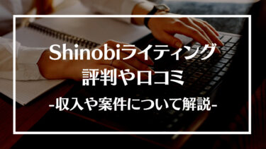 Shinobiライティングの評判や口コミとは？収入や案件、稼ぐコツや利用する流れについて解説