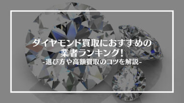 【2024年最新】ダイヤモンド買取のおすすめ業者15選！高く買取してもらうコツも紹介