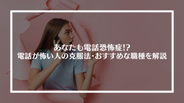 あなたも電話恐怖症!?会社の電話が怖い人の克服法・おすすめな職種を解説