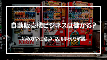 自動販売機ビジネスは儲かる？始め方やどれくらい儲かるのか、注意点や活用事例を解説