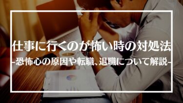 仕事に行くのが怖い時の対処法を紹介！恐怖心の原因や転職、退職についても解説！