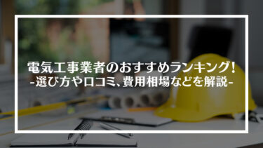 電気工事業者のおすすめランキング15選！選び方や口コミ、費用相場などを解説