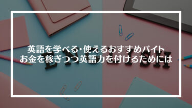 英語を学べる・使えるおすすめバイト6選｜お金を稼ぎつつ英語力を付けるためには