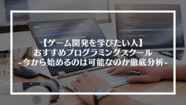 ゲーム開発を学びたい人におすすめのプログラミングスクール5選｜今から始めるのは可能なのか徹底分析