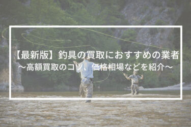 【最新版】釣具の買取におすすめの業者や高額買取のコツ、価格相場などを紹介