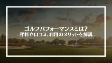 ゴルフパフォーマンスとは？評判や口コミ、利用のメリットを解説