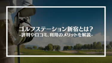 ゴルフステーション新宿とは？評判や口コミ、利用のメリットを解説