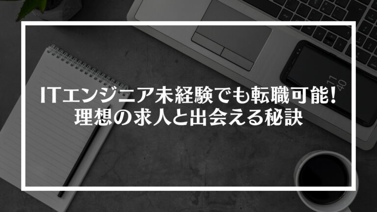 ITエンジニア未経験でも転職可能！理想の求人と出会える秘訣