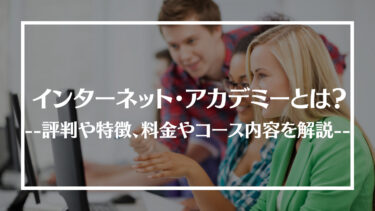 インターネット・アカデミーの評判・口コミは？料金やコース内容、メリット・デメリットを解説