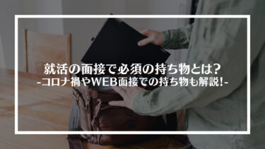 就活の面接で必須の持ち物とは？コロナ禍やWEB面接での持ち物も解説！