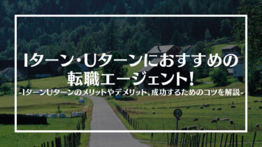 IターンUターンにおすすめの転職エージェント12選！IターンUターンのメリットやデメリット、成功するためのコツを解説