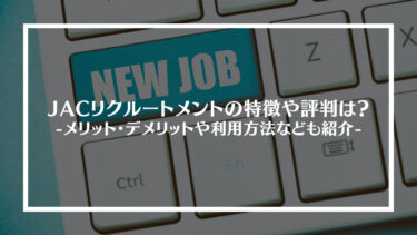 JACリクルートメントの特徴や評判、口コミは？メリット・デメリットやサービスの仕組み、登録や利用方法も紹介