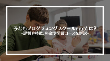 子どもプログラミングスクールeggとは？評判や特徴、料金や学習コースを解説