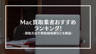 【2024年最新】Mac買取おすすめ業者15選！買取方法と買取相場価格も紹介