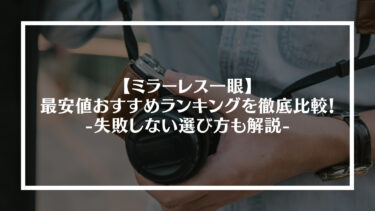 【2024年版】ミラーレス一眼の最安値おすすめランキング15選を徹底比較！失敗しない選び方も解説