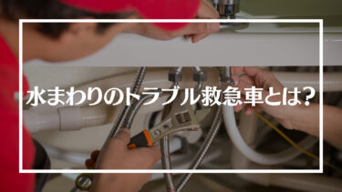 水まわりのトラブル救急車の評判・口コミは？料金や対応エリア、依頼の流れを解説