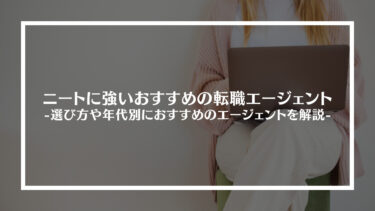 ニートに強いおすすめの転職エージェント12選！選び方や注意点、年代別におすすめのエージェントを解説