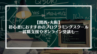 関西・大阪で初心者におすすめのプログラミングスクールをまとめてみた｜就職支援やオンライン受講もアリ