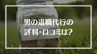 男の退職代行の口コミは？料金やサポート内容、相談した日に退職できるのかを解説！