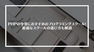 【必見】PHPの学習におすすめのプログラミングスクール5選！最適なスクールの選び方も解説