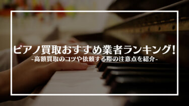 【2024年最新】ピアノ買取おすすめ業者15選！高額買取のコツや依頼する際の注意点を紹介