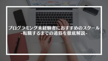 【保存版】プログラミング未経験者におすすめのスクール20選｜転職するまでの道筋を徹底解説