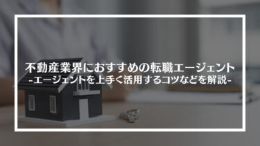 不動産業界におすすめの転職エージェント15選！選び方やエージェントを上手く活用するコツなどを解説