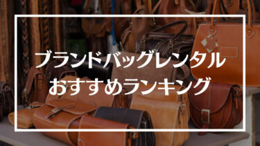 ブランドバッグレンタルおすすめランキング12選！料金や特徴、選び方や注意点を解説