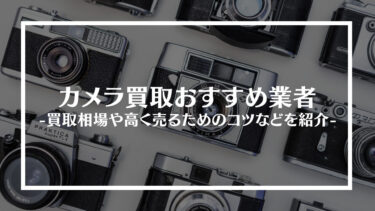 【最新】カメラ買取おすすめ業者15選｜買取相場や高く売るためのコツなどを紹介