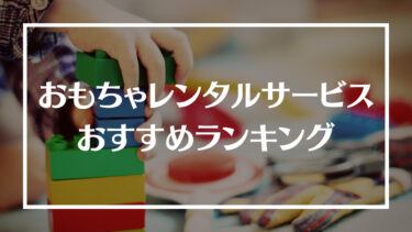 おもちゃ/知育玩具のレンタルサービスおすすめランキング17選！料金やプラン内容を徹底比較