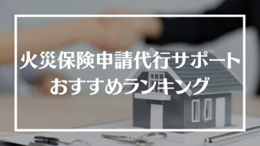 火災保険申請代行サポートおすすめランキング7選！特徴や評判、選び方やよくあるトラブルを解説