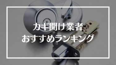 鍵開け業者おすすめランキング16選！特徴や評判、料金や選び方、悪質な業者に引っかからないコツを解説