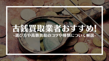 【最新】古銭おすすめ買取業者15選！選び方や高額買取のコツや種類について解説