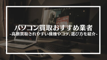 【最新】パソコン買取おすすめ業者15選！高額買取されやすい機種やコツ、選び方を紹介