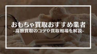 【2024年最新】おもちゃ買取おすすめ業者15選！高額買取のコツや買取相場を解説