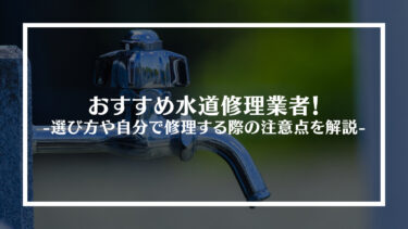 【最新版】おすすめ水道修理業者TOP13！失敗しない選び方や自分で修理する際の注意点を解説