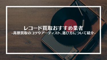 【最新版】レコード買取おすすめ業者15選｜高額買取のコツやアーティスト、選び方について紹介