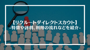 リクルートダイレクトスカウトの特徴や評判、口コミは？メリット・デメリットやサービスの仕組み、利用の流れも紹介