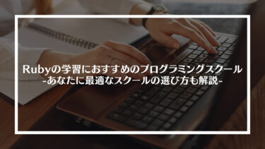 【注目】Rubyの学習におすすめのプログラミングスクール5選！あなたに最適なスクールの選び方も解説