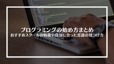 【完全版】プログラミングの始め方まとめ｜おすすめスクールの特徴や自分に合った言語の見つけ方