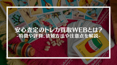 安心査定のトレカ買取WEBとは？特徴や評判、依頼方法や注意点を解説