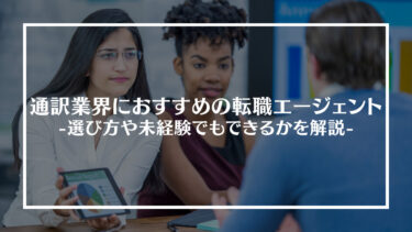 通訳におすすめの転職エージェント12選！選び方や平均年収、未経験でも働けるかなどを解説