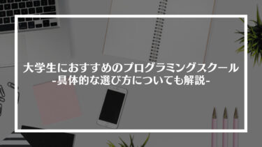 大学生におすすめのプログラミングスクール7選｜具体的な選び方についても解説