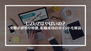 UZUZ(ウズウズ)はやばいの？実際の評判や特徴、転職を成功させるためのポイントを解説