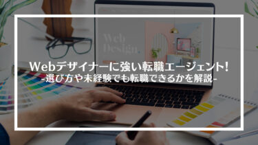 Webデザイナーに強いおすすめの転職エージェント12選！選び方や未経験でも転職できるかを解説