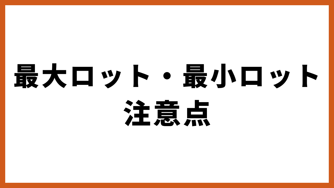 最大ロット・最小ロット注意点の文字