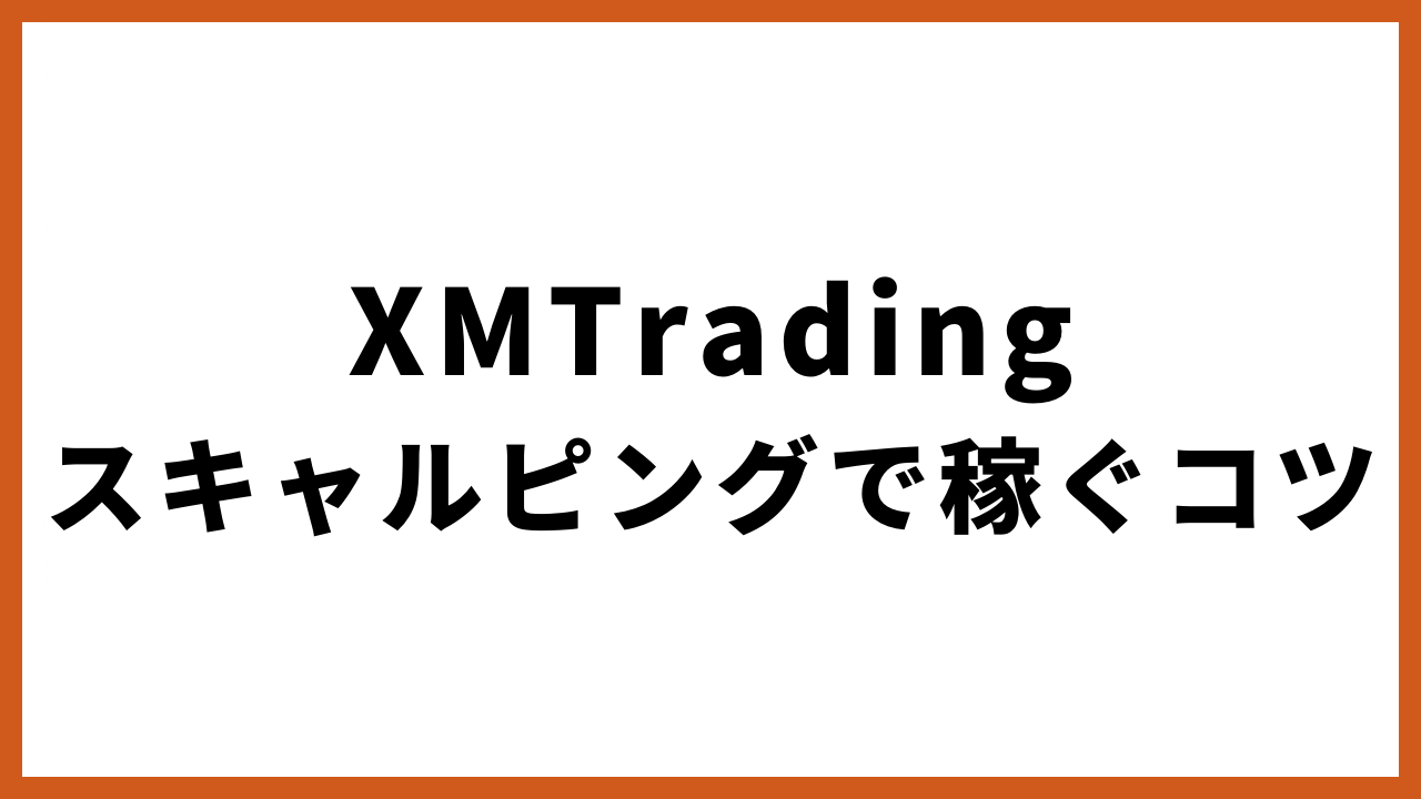 xmtradingスキャルピングで稼ぐコツの文字