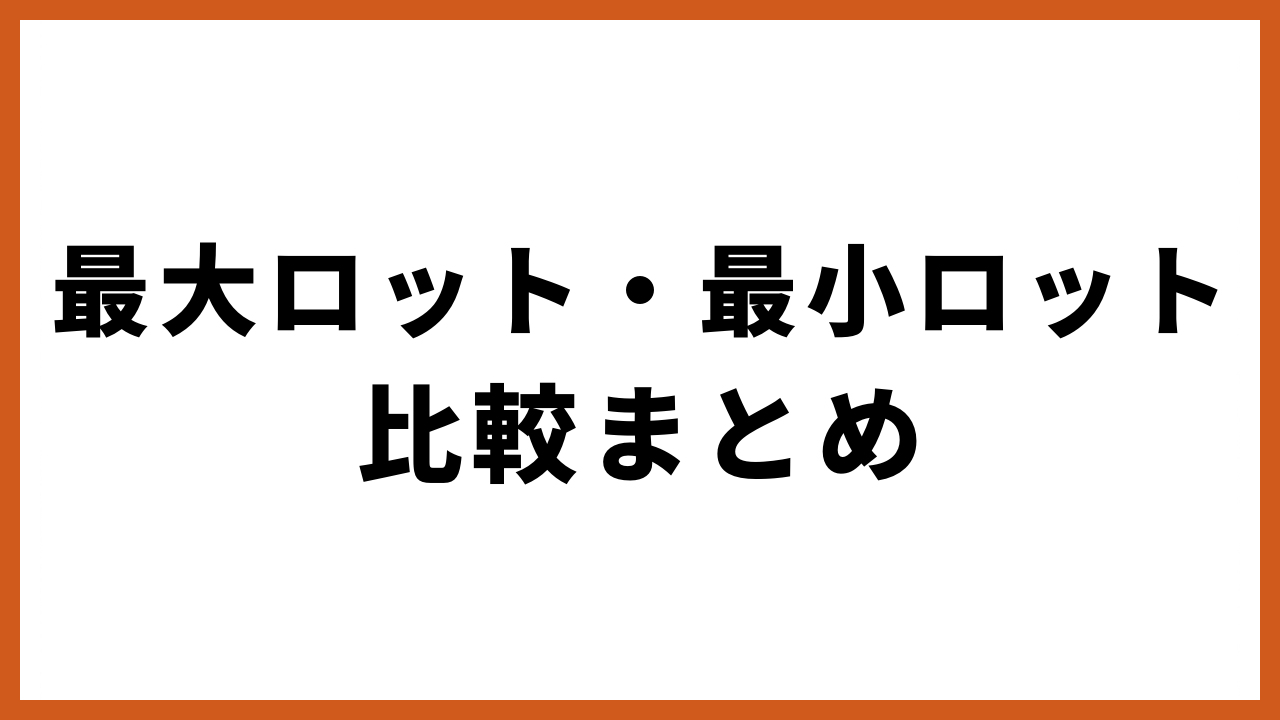 最大ロット・最小ロット比較まとめの文字