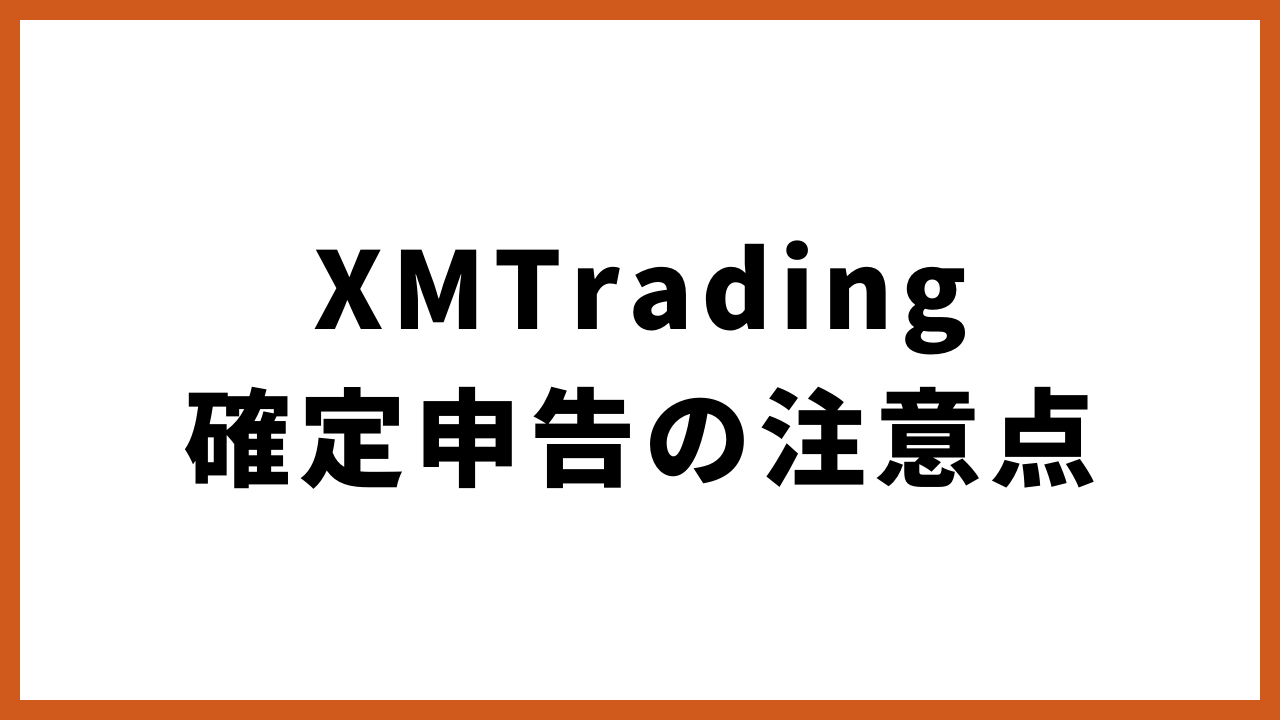 XMTrading確定申告の注意点の文字